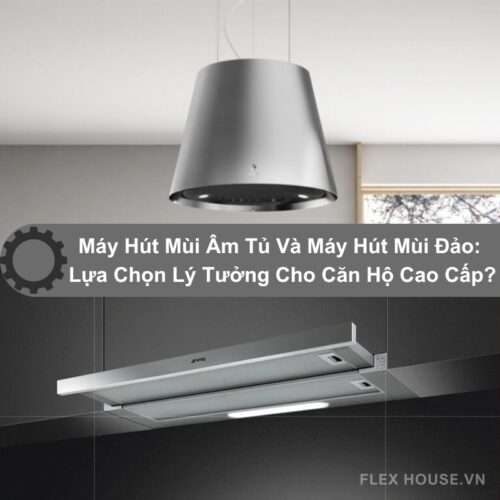 Máy Hút Mùi Âm Tủ Và Máy Hút Mùi Đảo: Lựa Chọn Lý Tưởng Cho Căn Hộ Cao Cấp?