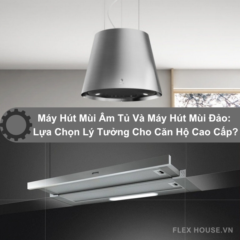 Máy Hút Mùi Âm Tủ Và Máy Hút Mùi Đảo: Lựa Chọn Lý Tưởng Cho Căn Hộ Cao Cấp?