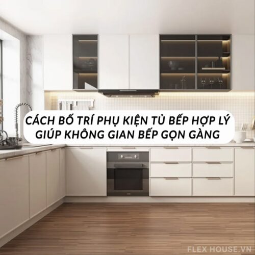 Cách Bố Trí Phụ Kiện Tủ Bếp Hợp Lý Giúp Không Gian Bếp Gọn Gàng